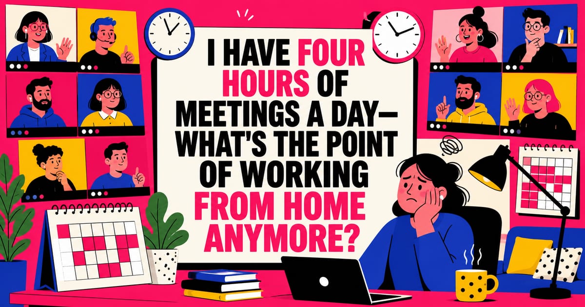 Tengo cuatro horas de reuniones al día; ya siento que no tiene sentido trabajar desde casa.